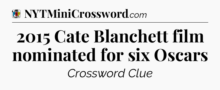 2015 Cate Blanchett film nominated for six Oscars Crossword Clue
