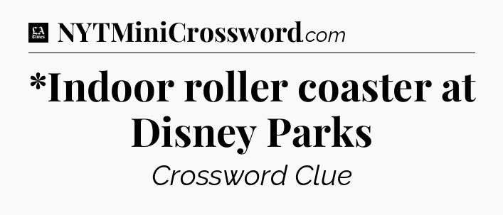 *Indoor roller coaster at Disney Parks - LA Times Crossword