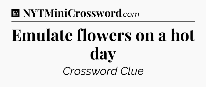 Emulate flowers on a hot day - LA Times Crossword
