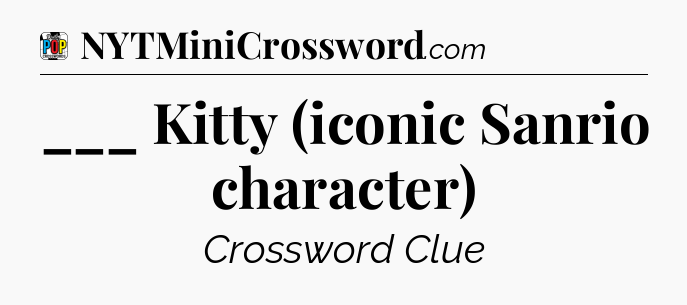 ___ Kitty (iconic Sanrio character) Crossword Clue