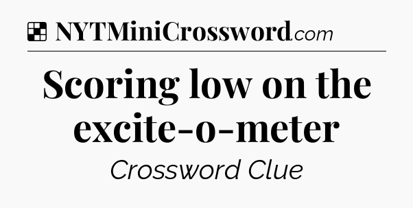 Solution: Scoring low on the excite-o-meter - NYT Crossword