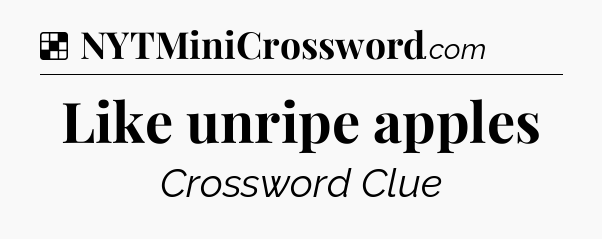 Solution: Like unripe apples - NYT Crossword