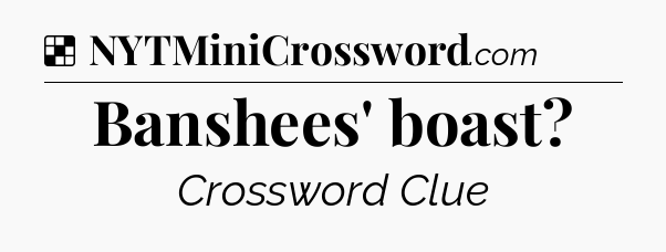 Solution: Banshees' boast - NYT Crossword