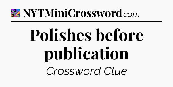 Polishes before publication Crossword Clue