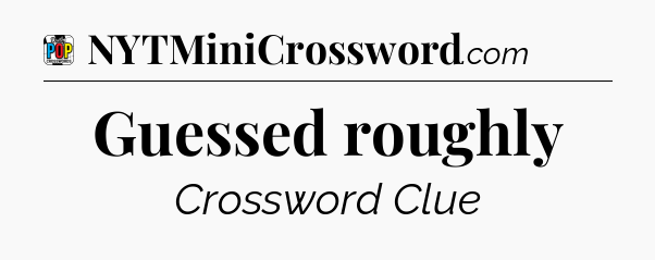 Guessed roughly Crossword Clue