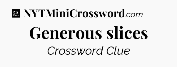 Generous slices - LA Times Crossword