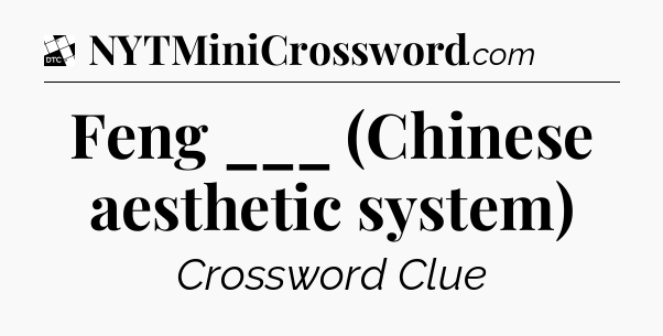 Feng ___ (Chinese aesthetic system) - Daily Themed Classic Crossword