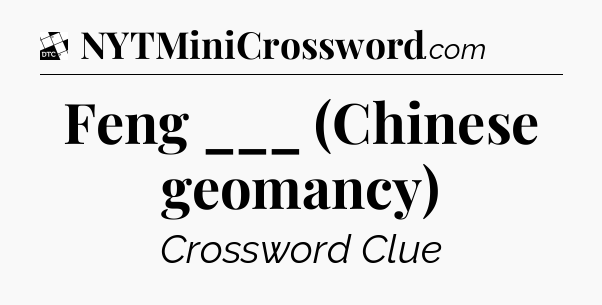 Feng ___ (Chinese geomancy) - Daily Themed Classic Crossword