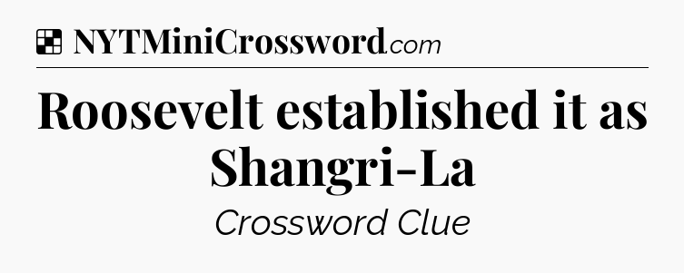 Solution: Roosevelt established it as Shangri-La - NYT Crossword
