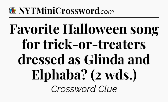 Favorite Halloween song for trick-or-treaters dressed as Glinda and Elphaba? (2 wds.) Crossword Clue