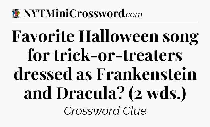 Favorite Halloween song for trick-or-treaters dressed as Frankenstein and Dracula? (2 wds.) Crossword Clue