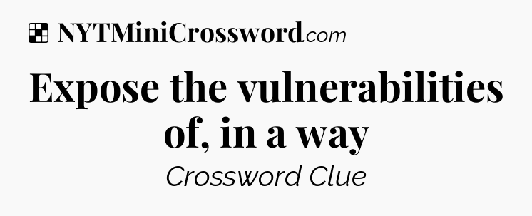 Solution: Expose the vulnerabilities of, in a way - NYT Crossword