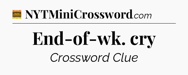 End-of-wk. cry - Eugene Sheffer Crossword