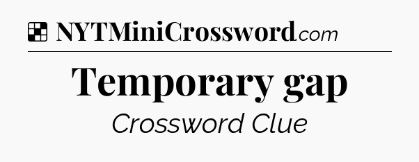 Solution: Temporary gap - NYT Crossword
