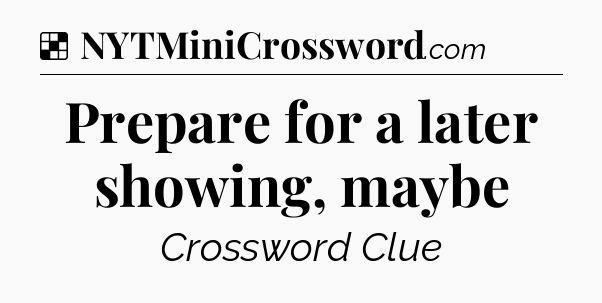 Solution: Prepare for a later showing, maybe - NYT Crossword