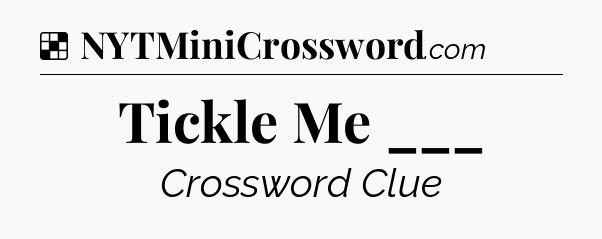 Solution: Tickle Me ___ - NYT Crossword
