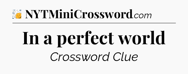 In a perfect world - 7 Little Words