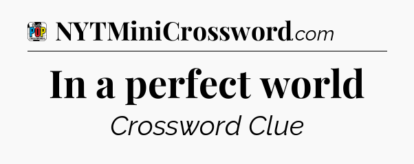 In a perfect world Crossword Clue