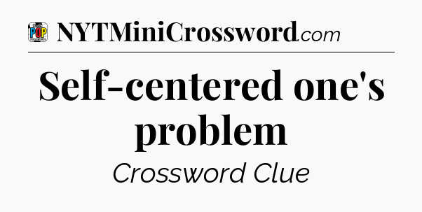 Self-centered one's problem Crossword Clue