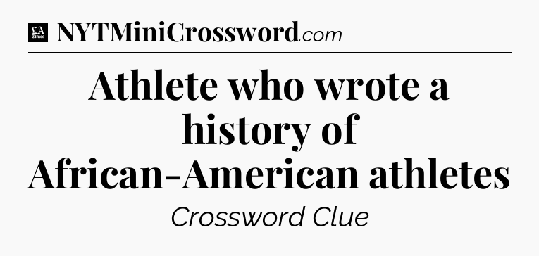 Athlete who wrote a history of African-American athletes - LA Times Crossword
