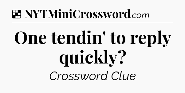 Solution: One tendin' to reply quickly - NYT Crossword