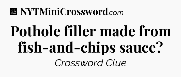 Pothole filler made from fish-and-chips sauce - LA Times Crossword