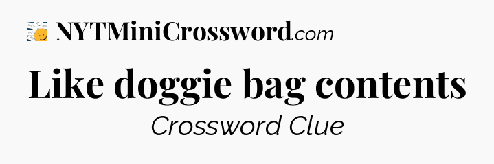 Like doggie bag contents - 7 Little Words