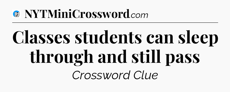 Classes students can sleep through and still pass Crossword Clue