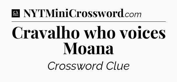 Cravalho who voices Moana - LA Times Crossword