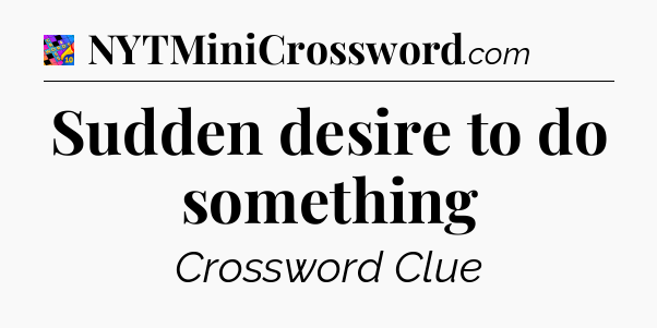 Sudden desire to do something Crossword Clue