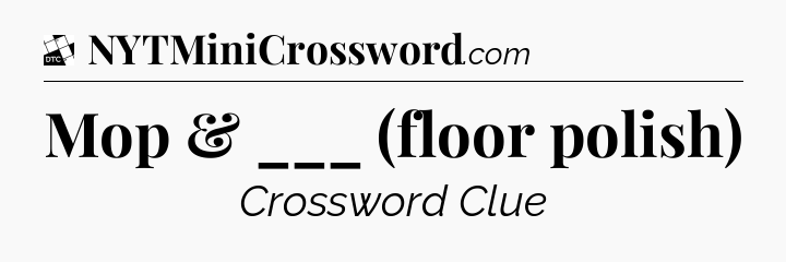 Mop & ___ (floor polish) - Daily Themed Mini Crossword
