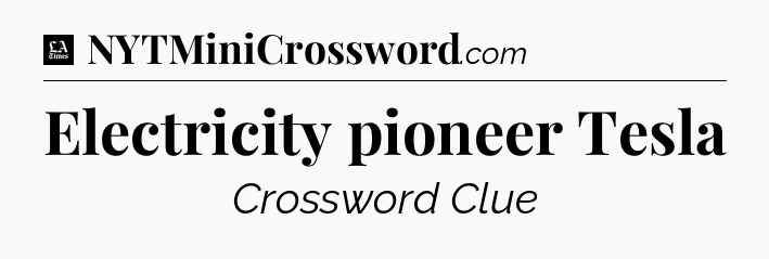 Electricity pioneer Tesla - LA Times Crossword