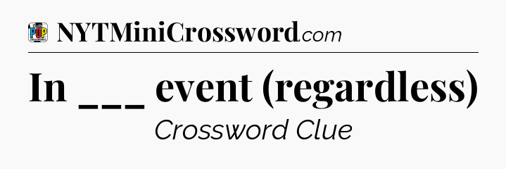 In ___ event (regardless) Crossword Clue