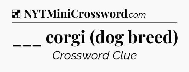 Solution: ___ corgi (dog breed) - NYT Crossword