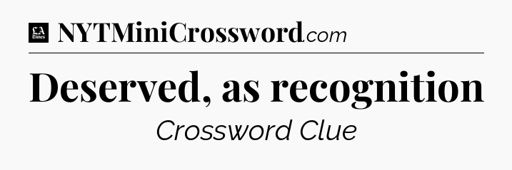 Deserved, as recognition - LA Times Crossword