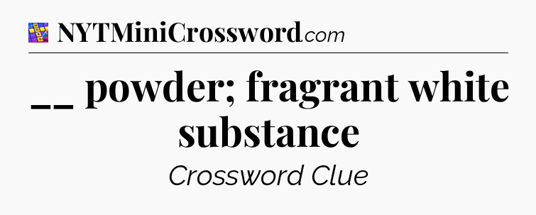 __ powder; fragrant white substance Codycross