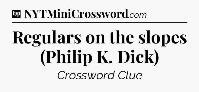 Regulars on the slopes (Philip K. Dick) Crossword Clue