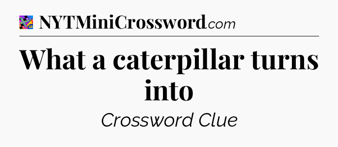 What a caterpillar turns into Crossword Clue