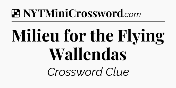 Solution: Milieu for the Flying Wallendas - NYT Crossword