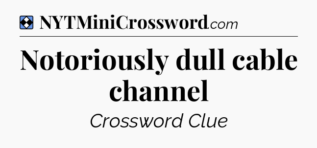 Solution: Notoriously dull cable channel - NYT Mini Crossword