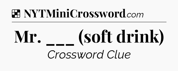 Solution: Mr. ___ (soft drink) - NYT Crossword
