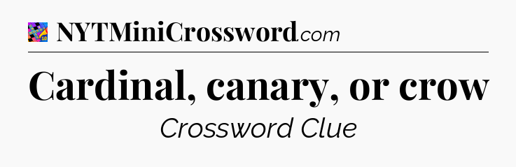 Cardinal, canary, or crow Crossword Clue