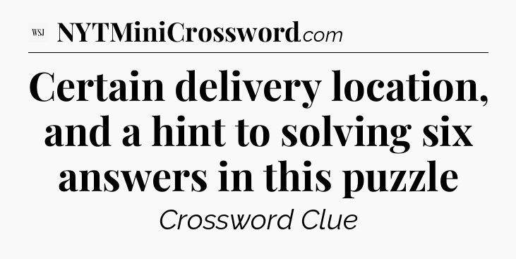 Certain delivery location, and a hint to solving six answers in this puzzle - WSJ Crossword