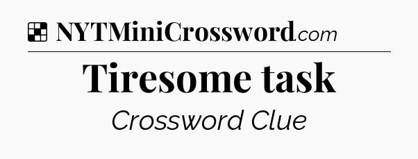 Solution: Tiresome task - NYT Crossword