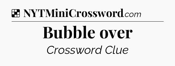 Solution: Bubble over - NYT Crossword
