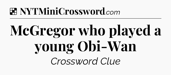 Solution: McGregor who played a young Obi-Wan - NYT Crossword