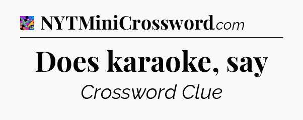Does karaoke, say Crossword Clue