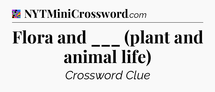 Flora and ___ (plant and animal life) Crossword Clue