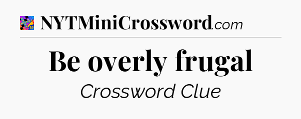 Be overly frugal Crossword Clue