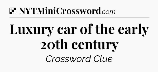 Solution: Luxury car of the early 20th century - NYT Crossword
